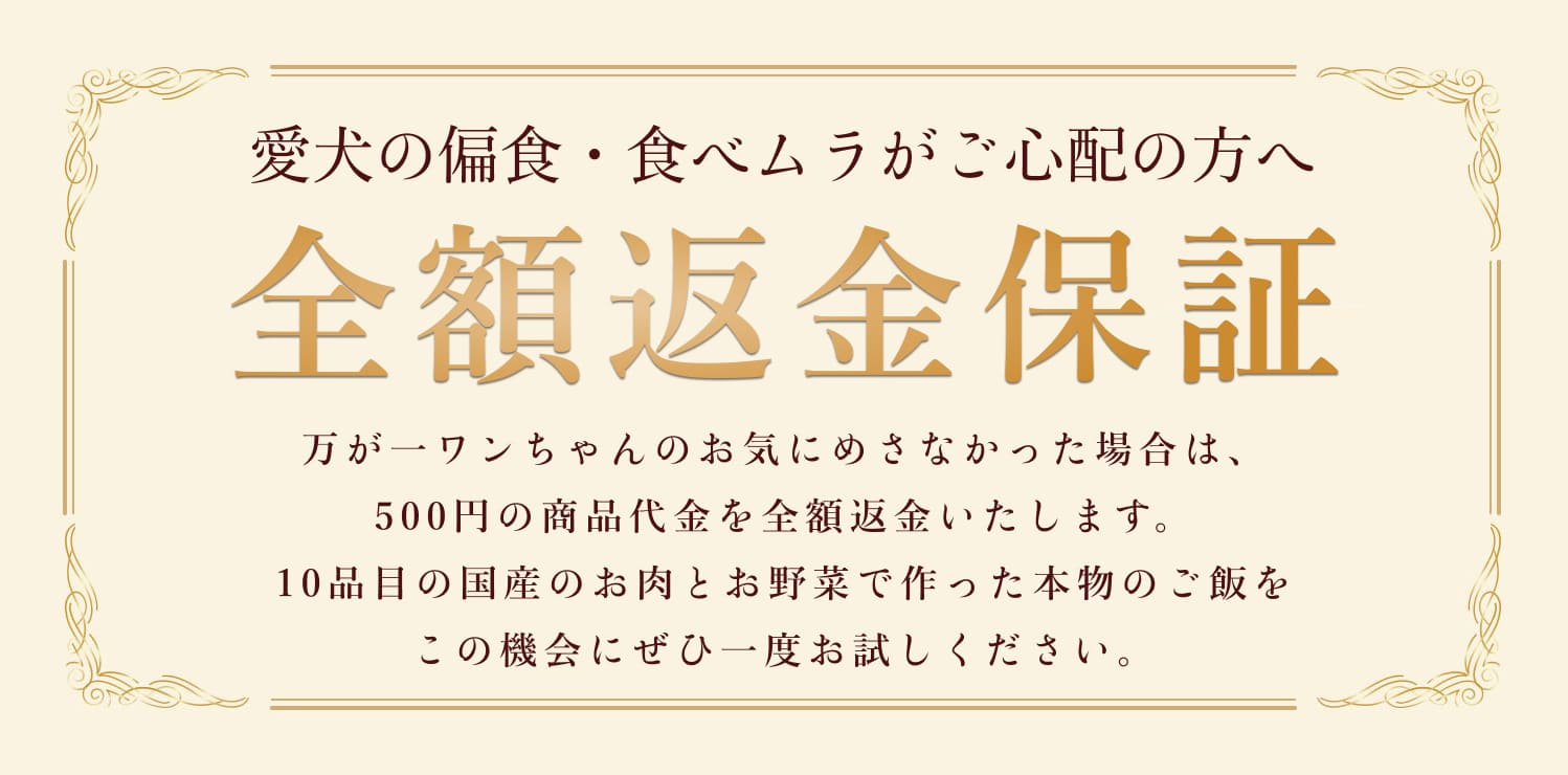 愛犬の食いつきが気になるドッグフードだからこそ、30日間全額返金保証付きで安心してお求めいただけます