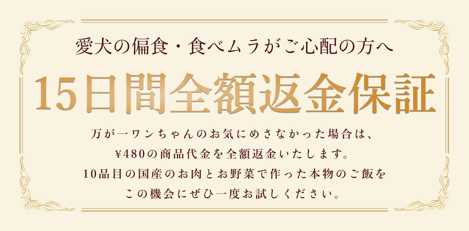 愛犬の食いつきが気になるドッグフードだからこそ、30日間全額返金保証付きで安心してお求めいただけます